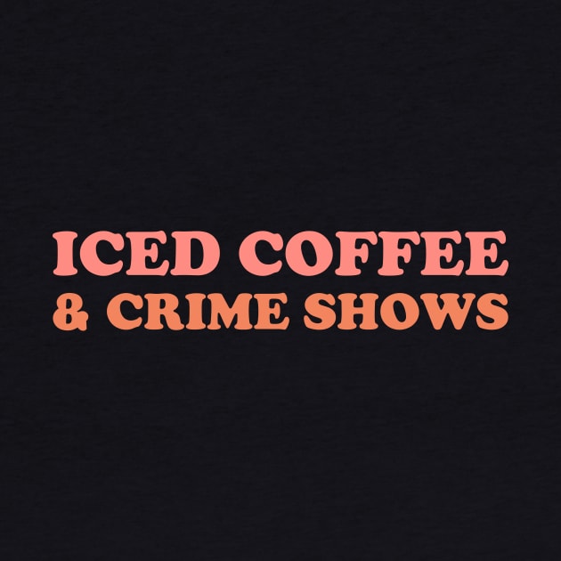 Iced Coffee & Crime Shows by YiannisTees